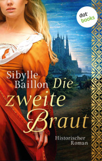 Sibylle Baillon [Baillon, Sibylle] — Die zweite Braut: Historischer Roman (German Edition)