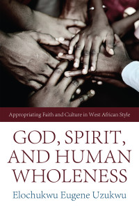 Elochukwu Eugene Uzukwu; — God, Spirit, and Human Wholeness