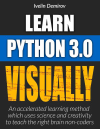 Ivelin Demirov — Learn Python Visually: An Accelerated Method Which Uses Science and Creativity to Teach the Right Brain Non-Coders (Learn Visually)