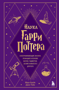 Джон Чейз & Марк Брейк — Наука Гарри Поттера. Завораживающие знания, лежащие в основе магии, гаджетов, зелий и многого другого