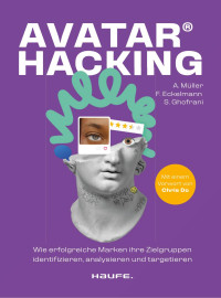 Anna Müller, Florian Eckelmann, Siamak Ghofrani — Avatar Hacking®: Wie erfolgreiche Marken ihre Zielgruppen identifizieren, analysieren und targetieren - Effektives Online-Marketing durch die richtige Datenanalyse