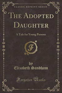 Elizabeth Sandham — The Adopted Daughter: A Tale for Young Persons (Classic Reprint)