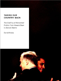 Daniel Kreiss — Taking Our Country Back：THE CRAFTING OF NETWORKED POLITICS FROM HOWARD DEAN TO BARACK OBAMA