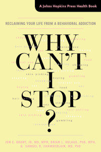 Jon E. Grant, JD, MD, MPH, Brian L. Odlaug, PhD, MPH & Samuel R. Chamberlain, MD, PhD — Why Can't I Stop?: Reclaiming Your Life from a Behavioral Addiction