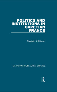 Elizabeth A.R.Brown; — Politics and Institutions in Capetian France