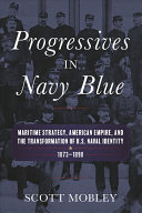 Scott Mobley — Progressives in Navy Blue: Maritime Strategy, American Empire, and the Transformation of U.S. Naval Identity, 1873-1898