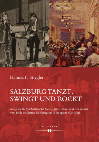 Hannes F. Stiegler — Salzburg tanzt, swingt und rockt. Ausgewählte Spielstätten der Salon-, Jazz-, Tanz- und Rockmusik vom Ende des Ersten Weltkriegs bis in die späten 60er Jahre