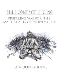 King, Rodney — Full Contact Living: Preparing for the Martial Arts of Everyday Life!