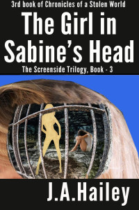 J. A. Hailey — The Girl in Sabine's Head, the Screenside Trilogy, Book--3