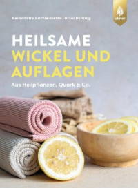 Bernadette Bächle-Helde, Ursel Bühring — Heilsame Wickel und Auflagen: Aus Heilpflanzen, Quark & Co.