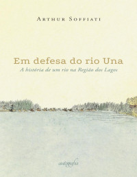 Soffiati, Arthur — Em defesa do rio Una: a história de um rio na Região dos Lagos