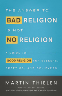 Thielen, Martin; — The Answer to Bad Religion Is Not No Religion