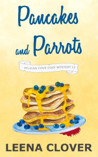 Leena Clover — Pancakes and Parrots (Pelican Cove Cozy Mystery 11)