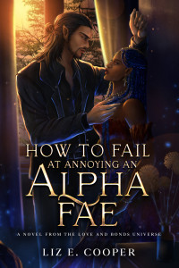 Liz E. Cooper — How to Fail at Annoying an Alpha Fae: An Omegaverse Paranormal Romance (Love and Bonds)