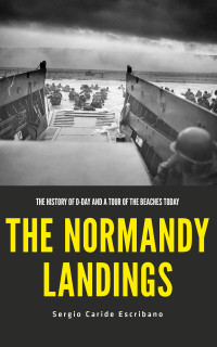 Caride Escribano, Sergio — The Normandy Landings: The History of D-Day and a Tour of the Beaches Today