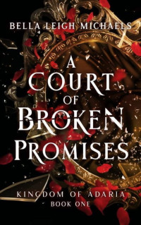Bella Leigh Michaels — A Court of Broken Promises (Kingdom of Adaria Book 1)
