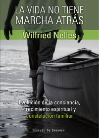 Wilfried Nelles — LA VIDA NO TIENE MARCHA ATRÁS: EVOLUCIÓN DE LA CONCIENCIA, CRECIMIENTO ESPIRITUAL Y CONSTELACIÓN FAMILIAR