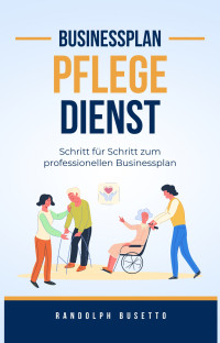 Randolph Busetto — Businessplan erstellen für einen (ambulanten) Pflegedienst: Inkl. Finanzplan-Tool