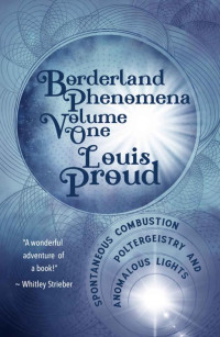 Proud, Louis — Borderland Phenomena Volume One: Spontaneous Combustion, Poltergeistry and Anomalous Lights