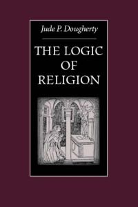 Dougherty, Jude P. — The Logic of Religion