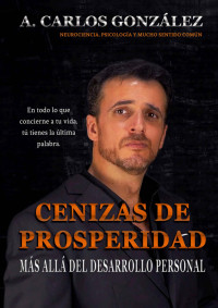 A. Carlos González — Cenizas de Prosperidad. Más allá del Desarrollo Personal. Cómo progresar en la vida y superar la adversidad