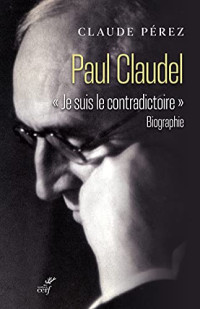 Claude Perez — Paul Claudel "Je suis le contradictoire"