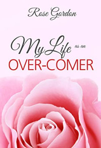 Rose Gordon [Gordon, Rose] — My Life as an Over-Comer