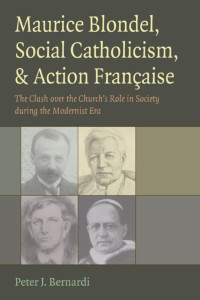 Peter J. Bernardi — Maurice Blondel, Social Catholicism, and Action Française: The Clash over the Church's Role in Society during the Modernist Era