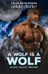 Nikki Clarke — A Wolf is a Wolf (Black Valley Wolves Book 3)