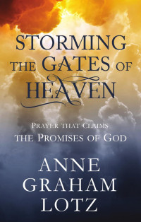 Anne Graham Lotz — Storming the Gates of Heaven: Prayer that Claims the Promises of God