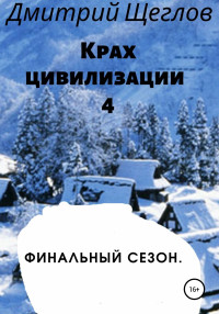 Дмитрий Александрович Щеглов — Крах цивилизации – 4. Финальный сезон