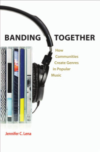 Jennifer C. Lena — Banding Together: How Communities Create Genres in Popular Music