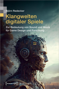 Björn Redecker — Klangwelten digitaler Spiele: Zur Bedeutung von Sound und Musik für Game Design und Forschung