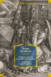 Чезаре Ломброзо — Гениальность и помешательство. Человек преступный