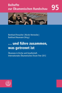 Bernhard Fresacher, Nicole Hennecke, Burkhard Neumann — ... und führe zusammen, was getrennt ist - Ökumene in Kirche und Gesellschaft. Internationales Ökumenisches Forum Trier 2012