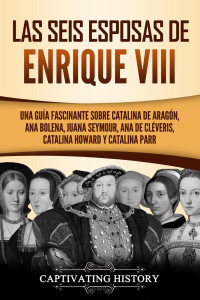 Captivating History — Las Seis Esposas De Enrique Viii