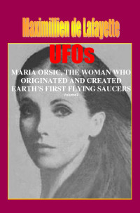 Maximillien de Lafayette — Volume II. UFOs: MARIA ORSIC, THE WOMAN WHO ORIGINATED AND CREATED EARTH’S FIRST UFOS (Extraterrestrial and Man-Made UFOs & Flying Saucers Book 2)