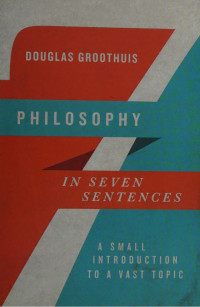 Douglas R. Groothuis — Philosophy in Seven Sentences: A Small Introduction to a Vast Topic