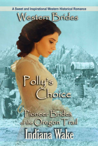 Indiana Wake — Western Brides: Polly's Choice: A Sweet and Inspirational Western Historical Romance (Pioneer Brides of the Oregon Trail Book 4)