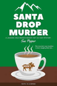 Sue Pepper — Santa Drop Murder (Jackson Hole Moose's Bakery Not So Cozy Mystery 6)