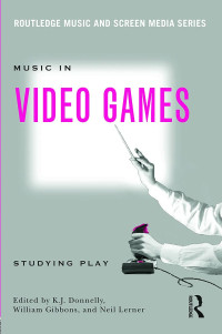 Kevin J. Donnelly, William James Gibbons, Neil William Lerner — Music In Video Games: Studying Play