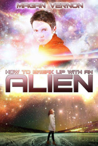 Magan Vernon — How To Break Up With An Alien