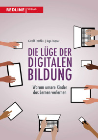 Gerald Lembke, Ingo Leipner — Die Lüge der digitalen Bildung · Warum unsere Kinder das Lernen verlernen
