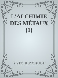 YVES DUSSAULT — L'ALCHIMIE DES MÉTAUX (1)