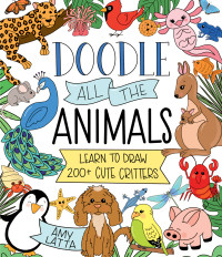 Amy Latta — Doodle All the Animals!: Learn to Draw 200+ Cute Critters
