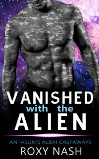 Roxy Nash — Vanished with the Alien: A SciFi Fated Mates Romance (Antasun's Alien Castaways Book 2)
