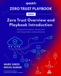 Mark Simos | Nikhil Kumar — Zero Trust Overview and Playbook Introduction: Actionable Guidance for Business, Security, and Technology Leaders and Practitioners