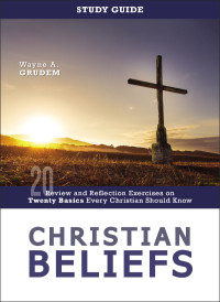 Wayne A. Grudem; — Christian Beliefs Study Guide