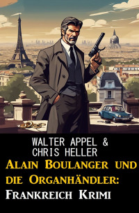 Walter Appel && Chris Heller — Alain Boulanger und die Organhändler: Frankreich Krimi