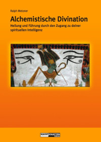 Ralph Metzner — Alchemistische Divination. Heilung und Führung durch den Zugang zur spirituellen Intelligenz